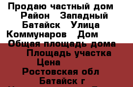 Продаю частный дом › Район ­ Западный Батайск › Улица ­ Коммунаров › Дом ­ 200 › Общая площадь дома ­ 100 › Площадь участка ­ 600 › Цена ­ 3 800 000 - Ростовская обл., Батайск г. Недвижимость » Дома, коттеджи, дачи продажа   